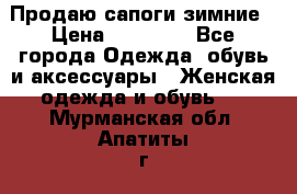 Продаю сапоги зимние › Цена ­ 22 000 - Все города Одежда, обувь и аксессуары » Женская одежда и обувь   . Мурманская обл.,Апатиты г.